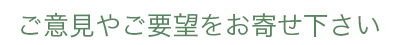 ご意見やご要望をお寄せ下さい