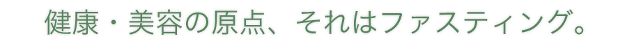 健康・美容の原点、それはファスティング