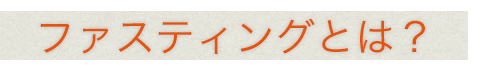 ファスティングとは？