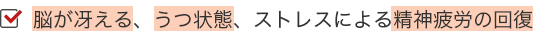 脳が冴える、うつ状態、ストレスによる精神疲労の回復