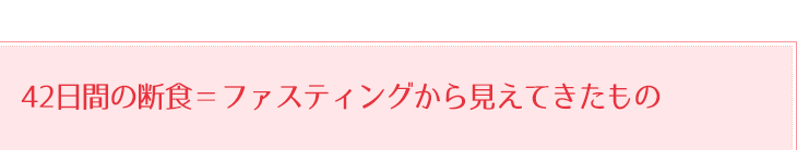 42日間の断食＝ファスティングから見えてきたもの