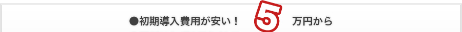 初期導入費用が安い！ 5万円から